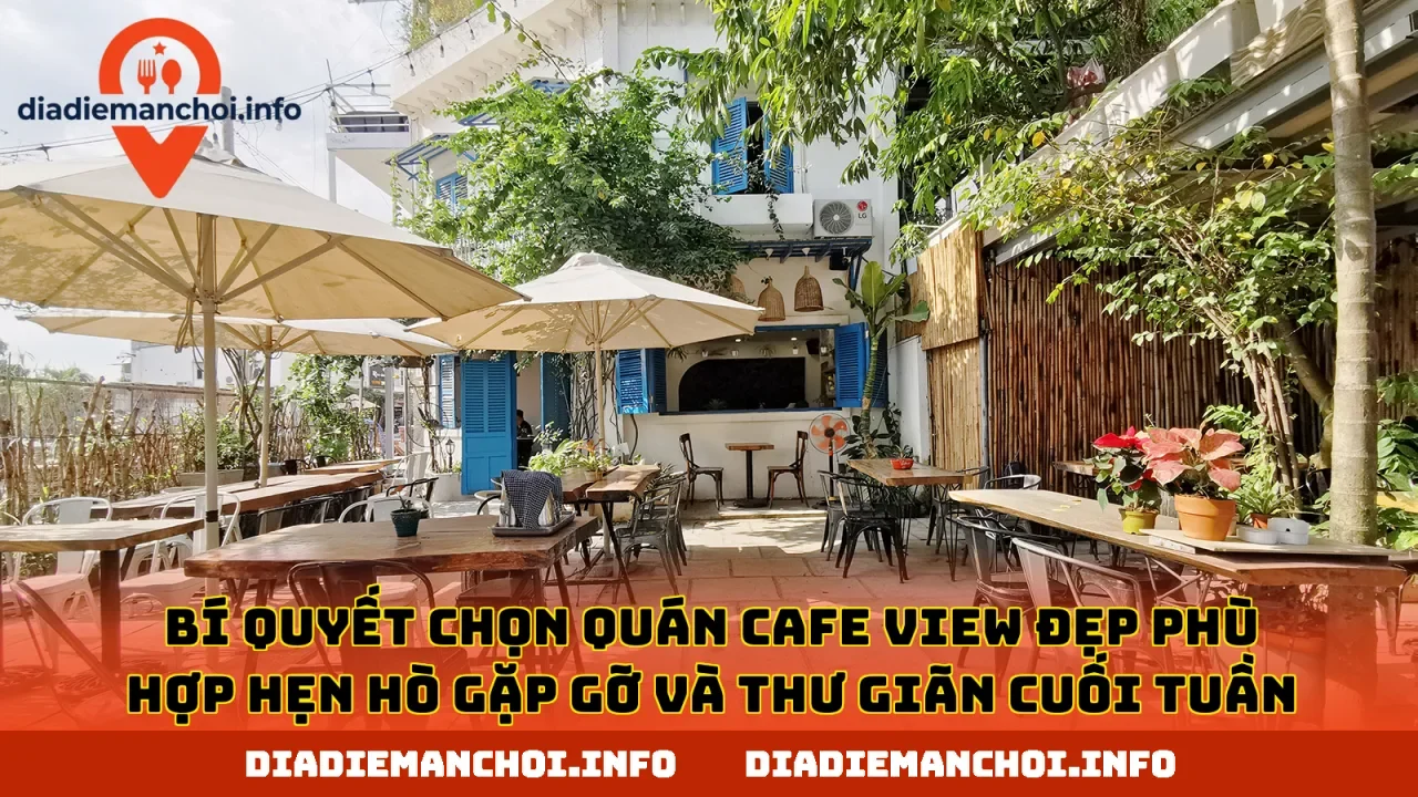 Bí quyết chọn quán cafe view đẹp phù hợp hẹn hò gặp gỡ và thư giãn cuối tuần