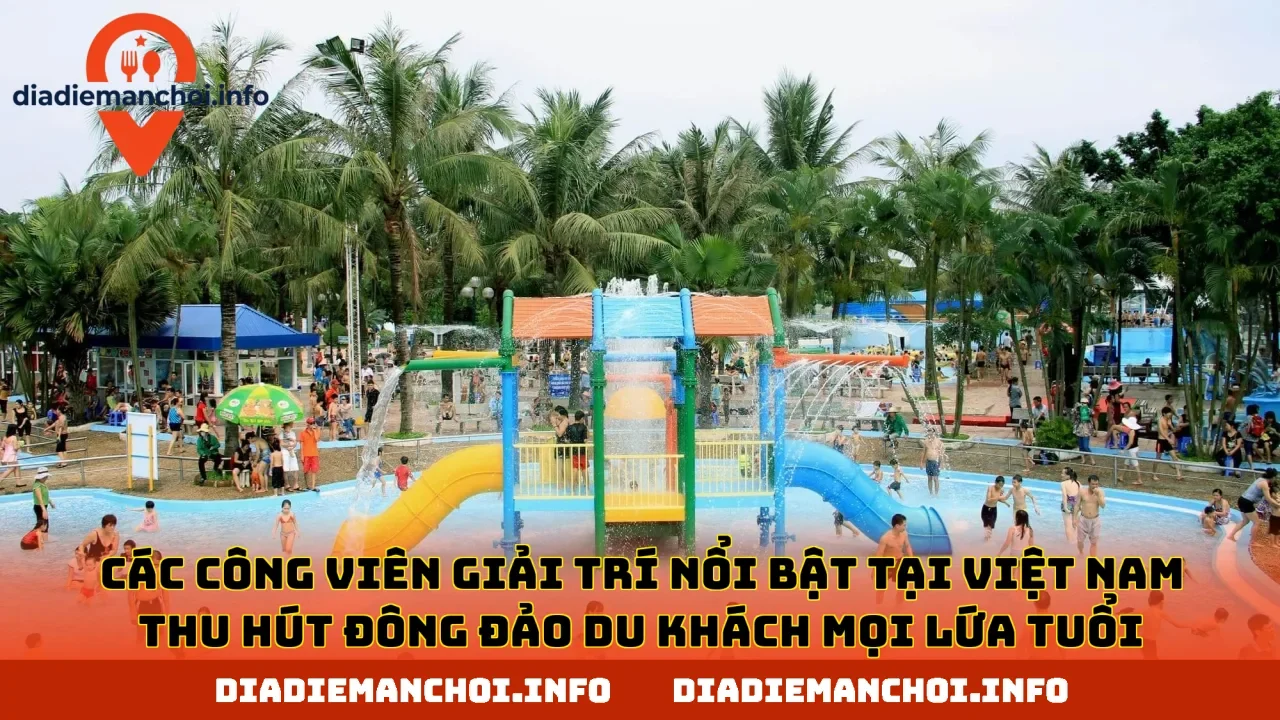 Các công viên giải trí nổi bật tại Việt Nam thu hút đông đảo du khách mọi lứa tuổi