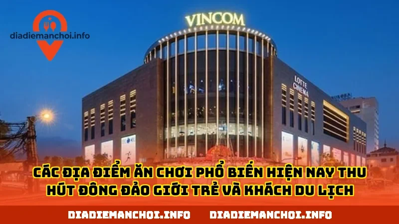 Các địa điểm ăn chơi phổ biến hiện nay thu hút đông đảo giới trẻ và khách du lịch