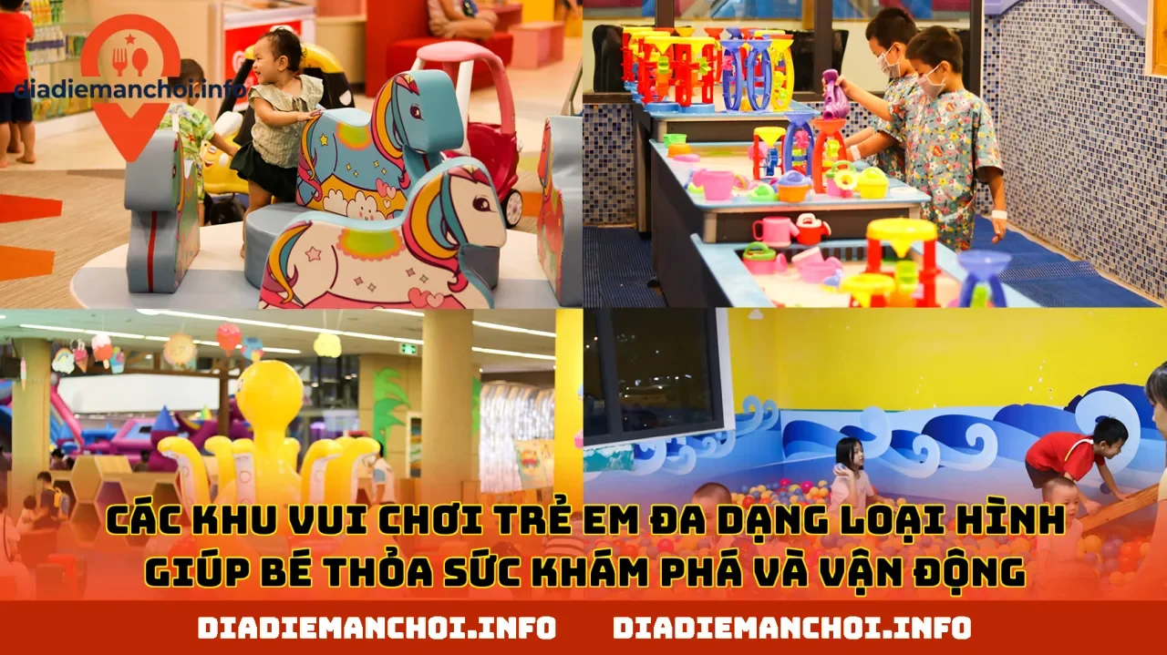 Các khu vui chơi trẻ em đa dạng loại hình giúp bé thỏa sức khám phá và vận động