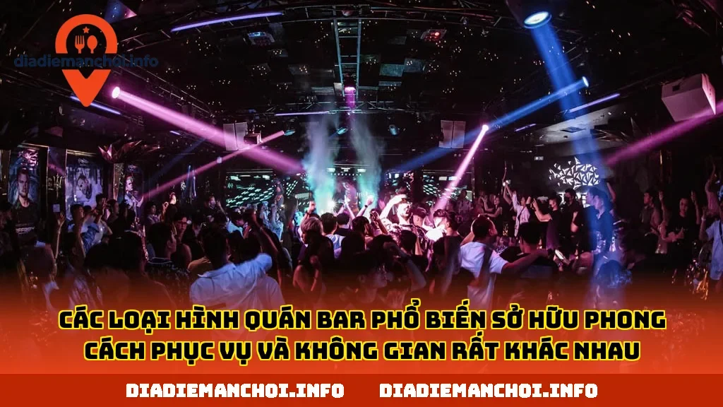 Các loại hình quán bar phổ biến sở hữu phong cách phục vụ và không gian rất khác nhau