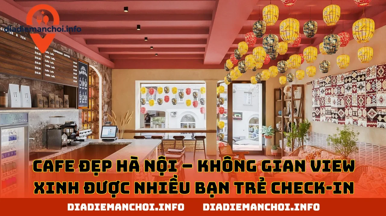 CAFE ĐẸP HÀ NỘI – KHÔNG GIAN VIEW XINH ĐƯỢC NHIỀU BẠN TRẺ CHECK-IN