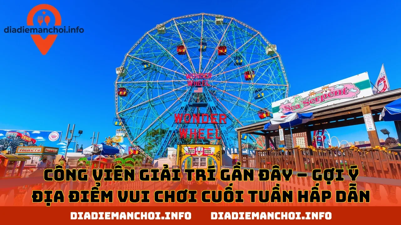 CÔNG VIÊN GIẢI TRÍ GẦN ĐÂY – GỢI Ý ĐỊA ĐIỂM VUI CHƠI CUỐI TUẦN HẤP DẪN
