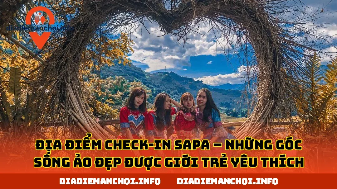 ĐỊA ĐIỂM CHECK-IN SAPA – NHỮNG GÓC SỐNG ẢO ĐẸP ĐƯỢC GIỚI TRẺ YÊU THÍCH