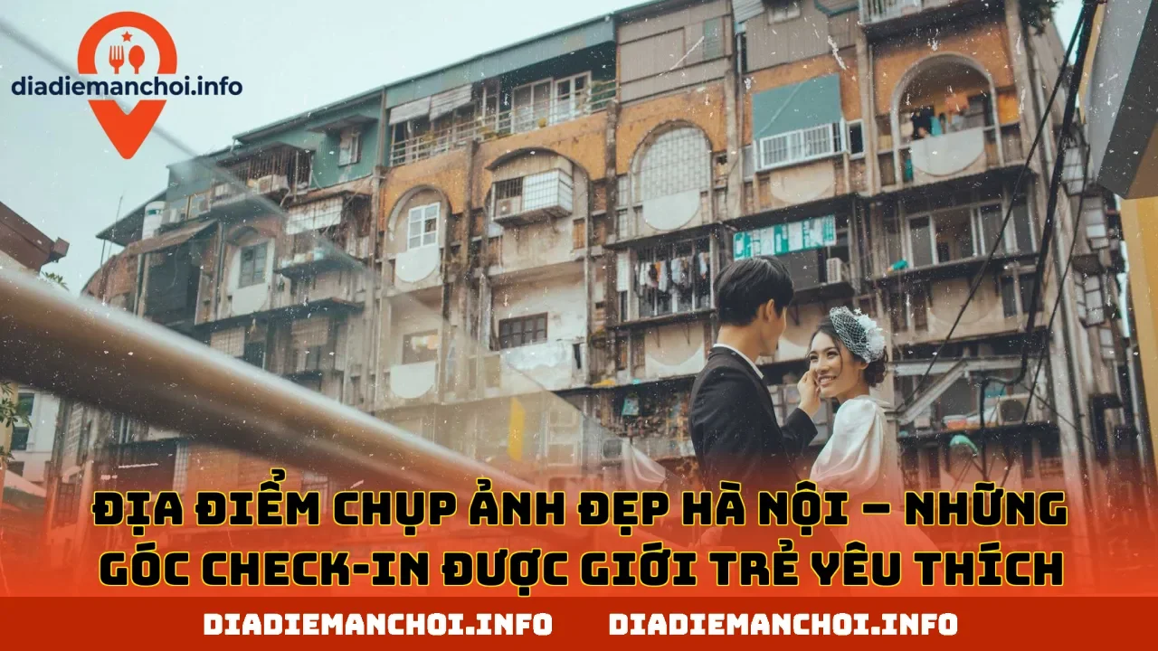 ĐỊA ĐIỂM CHỤP ẢNH ĐẸP HÀ NỘI – NHỮNG GÓC CHECK-IN ĐƯỢC GIỚI TRẺ YÊU THÍCH
