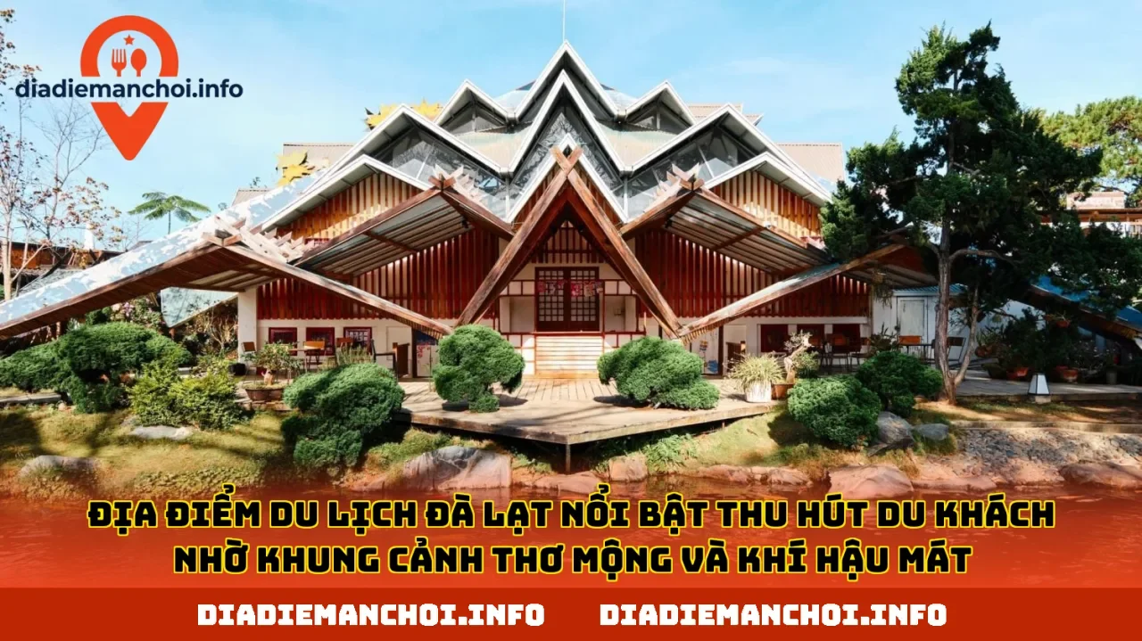 Địa điểm du lịch Đà Lạt nổi bật thu hút du khách nhờ khung cảnh thơ mộng và khí hậu mát