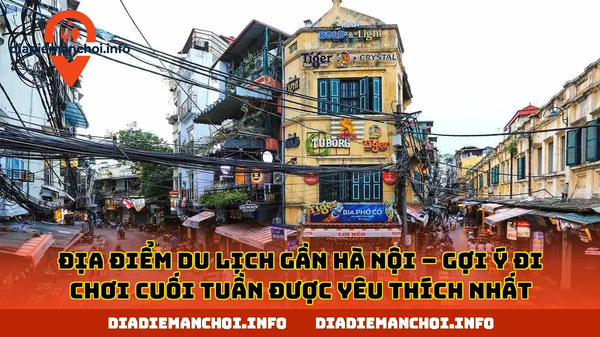 ĐỊA ĐIỂM DU LỊCH GẦN HÀ NỘI – GỢI Ý ĐI CHƠI CUỐI TUẦN ĐƯỢC YÊU THÍCH NHẤT