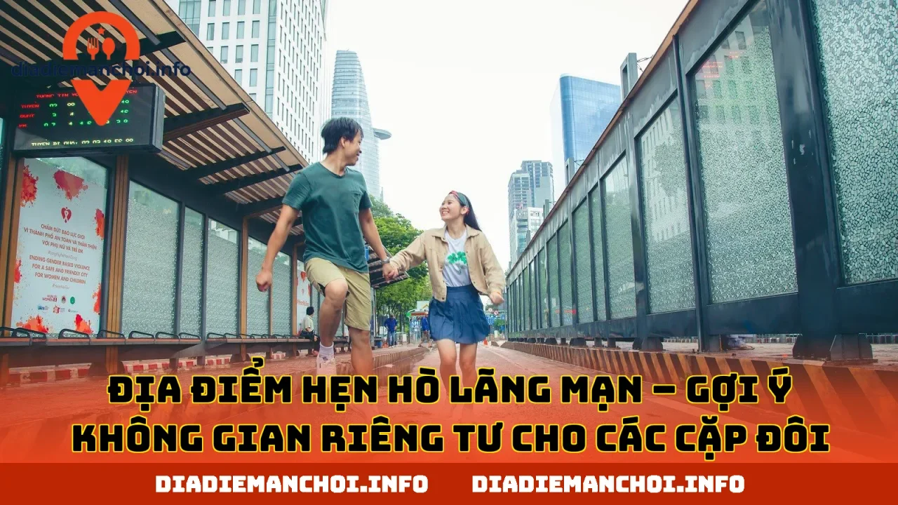 ĐỊA ĐIỂM HẸN HÒ LÃNG MẠN – GỢI Ý KHÔNG GIAN RIÊNG TƯ CHO CÁC CẶP ĐÔI