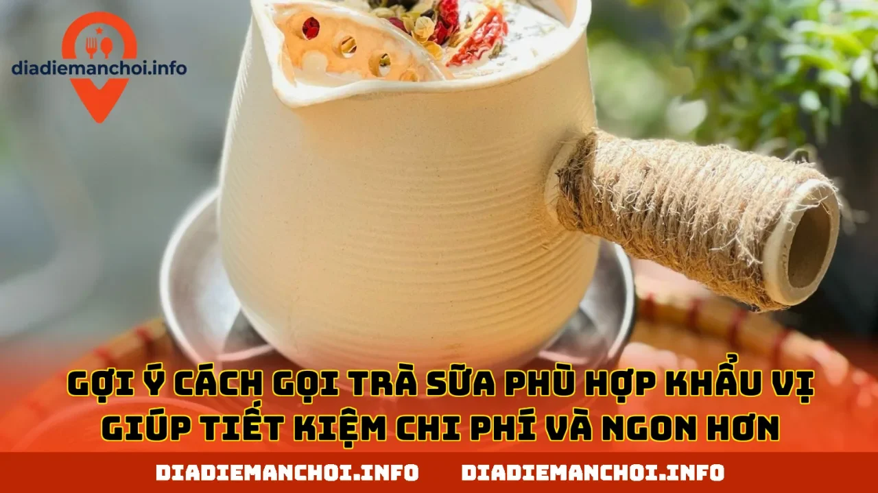 Gợi ý cách gọi trà sữa phù hợp khẩu vị giúp tiết kiệm chi phí và ngon hơn