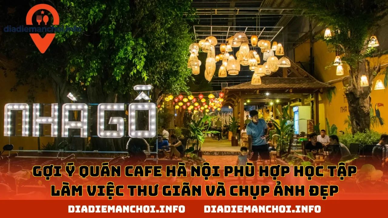 Gợi ý quán cafe Hà Nội phù hợp học tập làm việc thư giãn và chụp ảnh đẹp