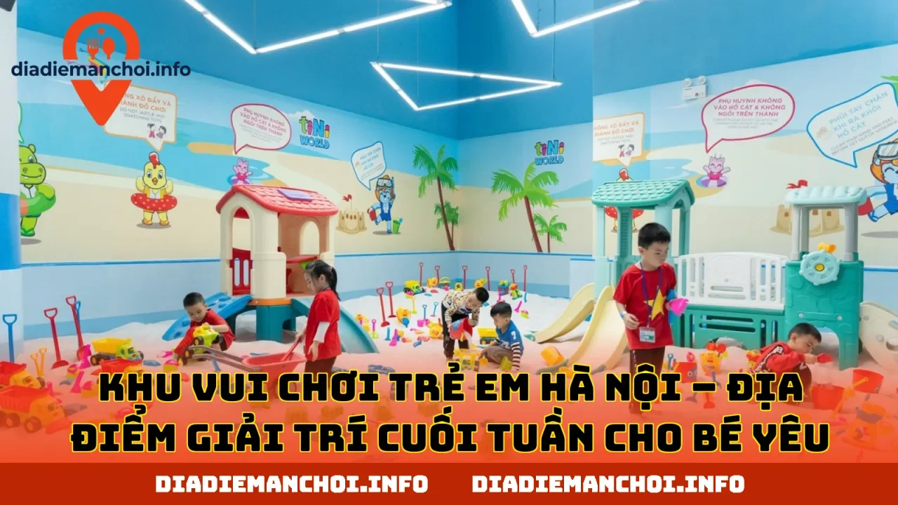 KHU VUI CHƠI TRẺ EM HÀ NỘI – ĐỊA ĐIỂM GIẢI TRÍ CUỐI TUẦN CHO BÉ YÊU
