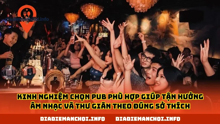 Kinh nghiệm chọn pub phù hợp giúp tận hưởng âm nhạc và thư giãn theo đúng sở thích