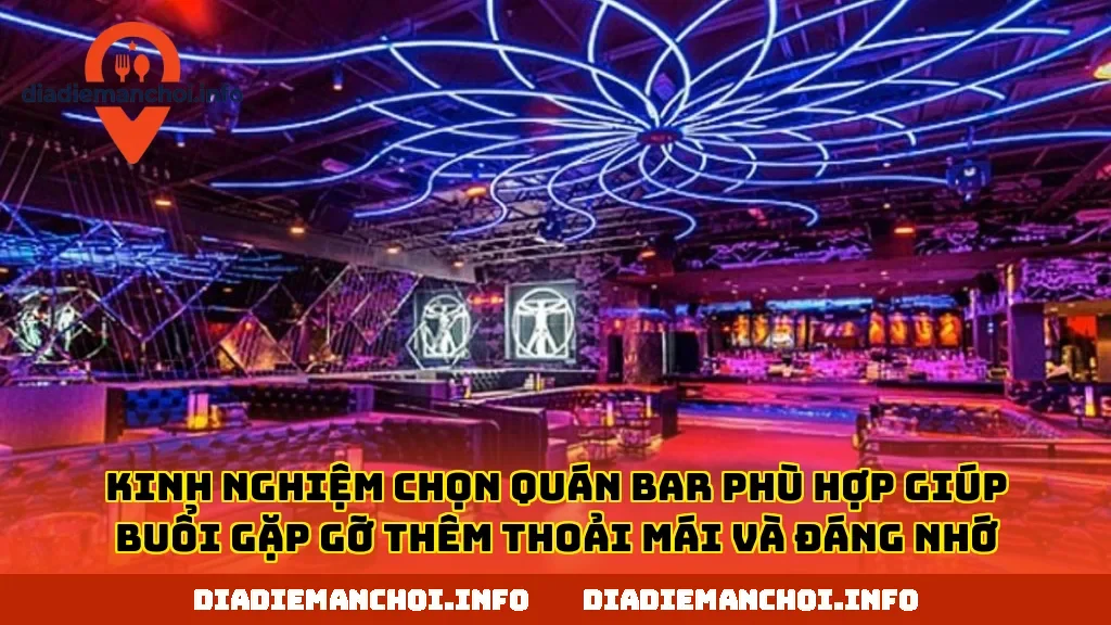 Kinh nghiệm chọn quán bar phù hợp giúp buổi gặp gỡ thêm thoải mái và đáng nhớ