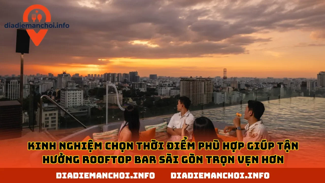 Kinh nghiệm chọn thời điểm phù hợp giúp tận hưởng rooftop bar Sài Gòn trọn vẹn hơn