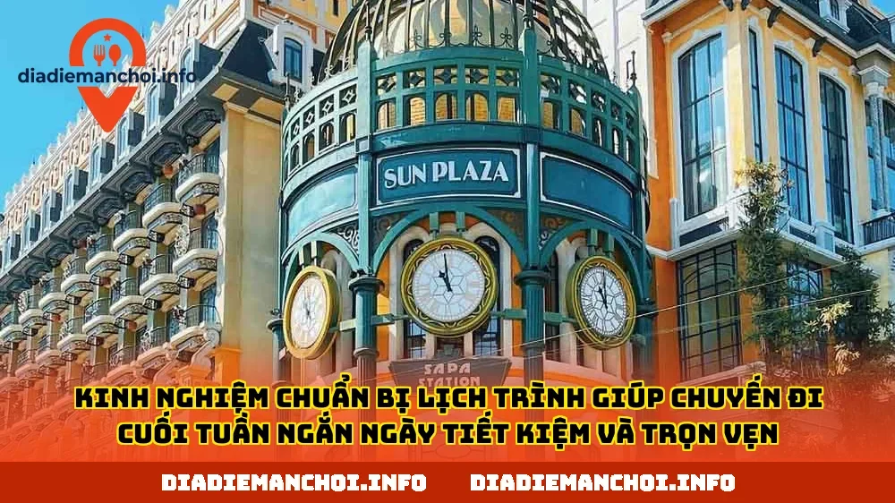 Kinh nghiệm chuẩn bị lịch trình giúp chuyến đi cuối tuần ngắn ngày tiết kiệm và trọn vẹn
