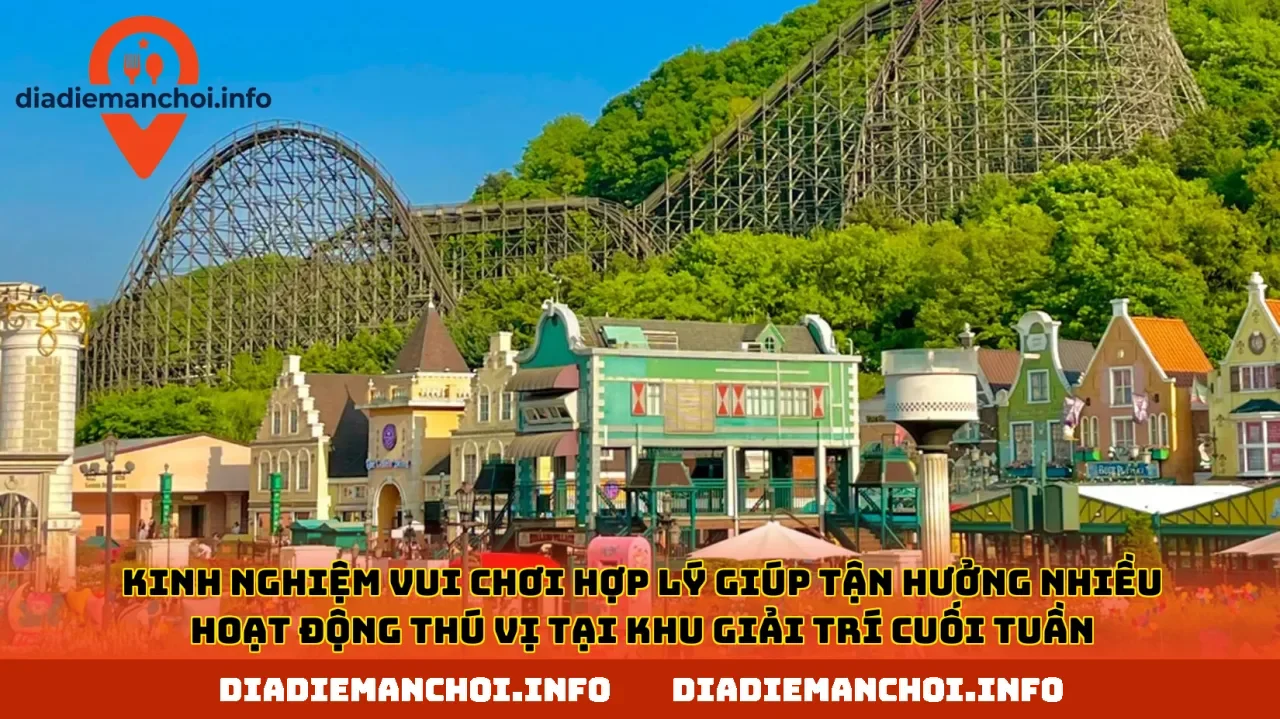 Kinh nghiệm vui chơi hợp lý giúp tận hưởng nhiều hoạt động thú vị tại khu giải trí cuối tuần