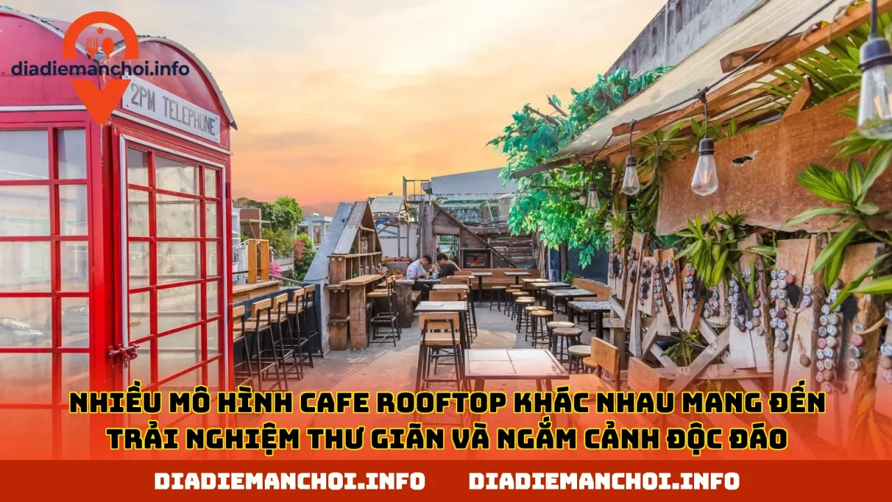 Nhiều mô hình cafe rooftop khác nhau mang đến trải nghiệm thư giãn và ngắm cảnh độc đáo