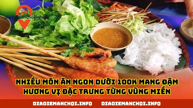 Nhiều món ăn ngon dưới 100k mang đậm hương vị đặc trưng từng vùng miền