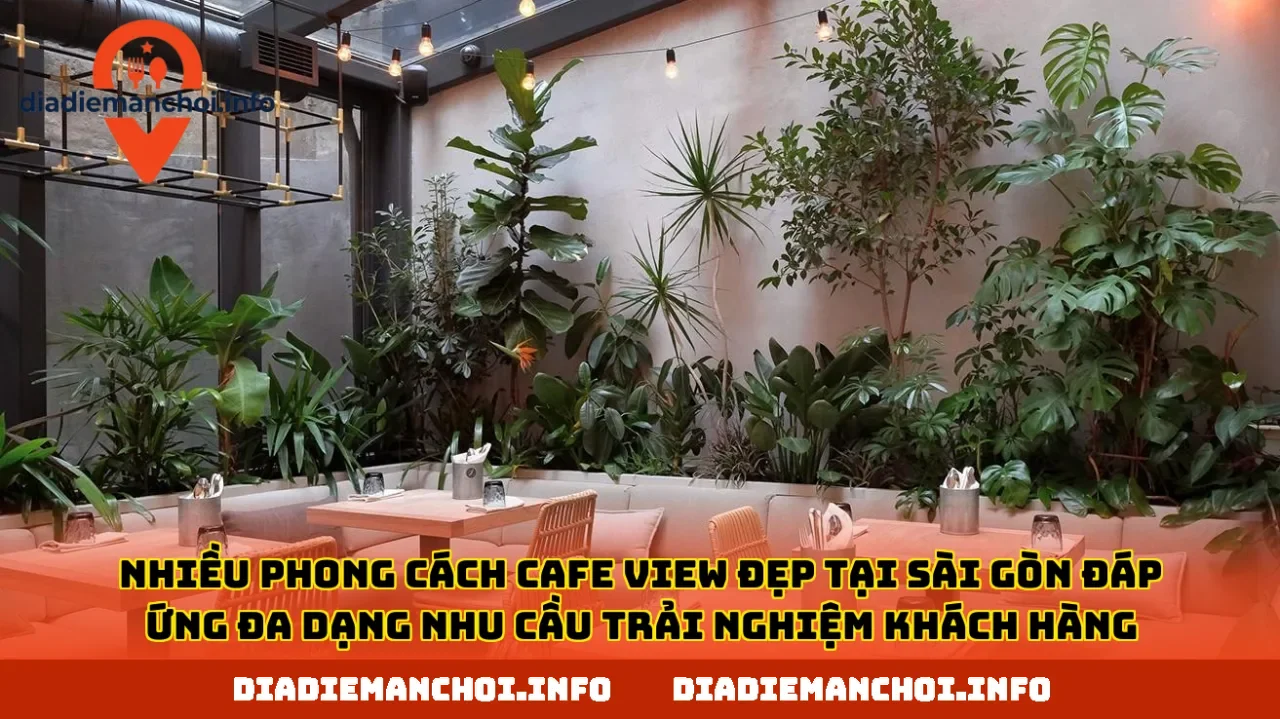 Nhiều phong cách cafe view đẹp tại Sài Gòn đáp ứng đa dạng nhu cầu trải nghiệm khách hàng