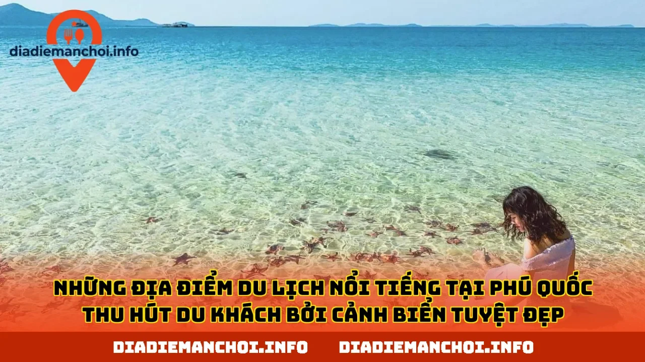Những địa điểm du lịch nổi tiếng tại Phú Quốc thu hút du khách bởi cảnh biển tuyệt đẹp