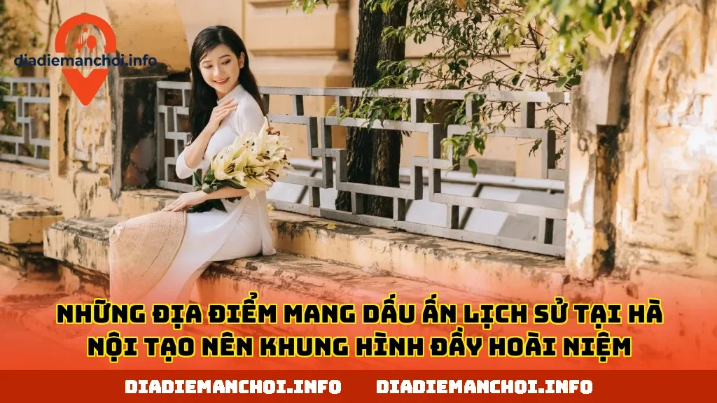 Những địa điểm mang dấu ấn lịch sử tại Hà Nội tạo nên khung hình đầy hoài niệm