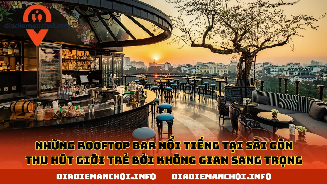 Những rooftop bar nổi tiếng tại Sài Gòn thu hút giới trẻ bởi không gian sang trọng