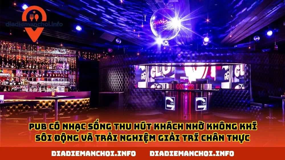 Pub có nhạc sống thu hút khách nhờ không khí sôi động và trải nghiệm giải trí chân thực