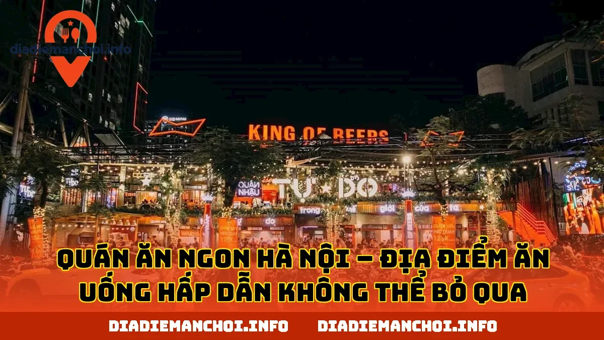 QUÁN ĂN NGON HÀ NỘI – ĐỊA ĐIỂM ĂN UỐNG HẤP DẪN KHÔNG THỂ BỎ QUA