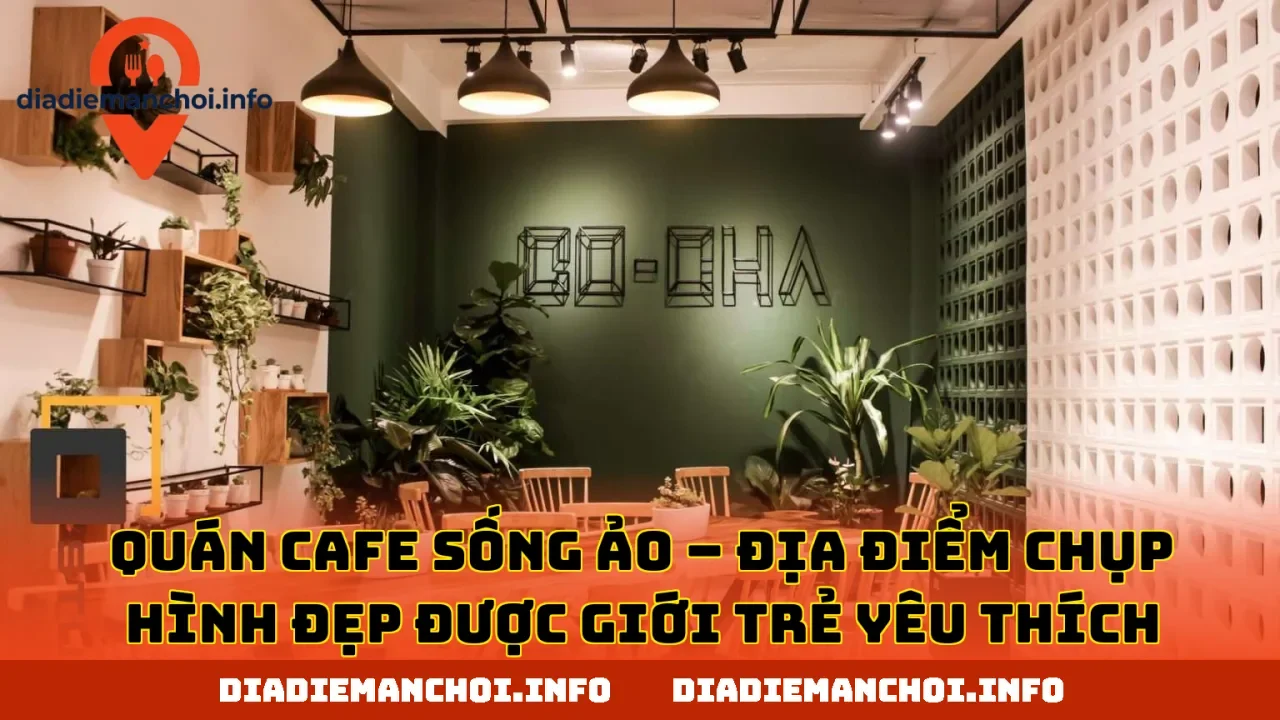 QUÁN CAFE SỐNG ẢO – ĐỊA ĐIỂM CHỤP HÌNH ĐẸP ĐƯỢC GIỚI TRẺ YÊU THÍCH