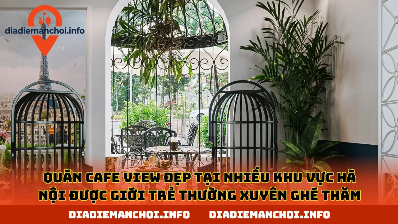Quán cafe view đẹp tại nhiều khu vực Hà Nội được giới trẻ thường xuyên ghé thăm