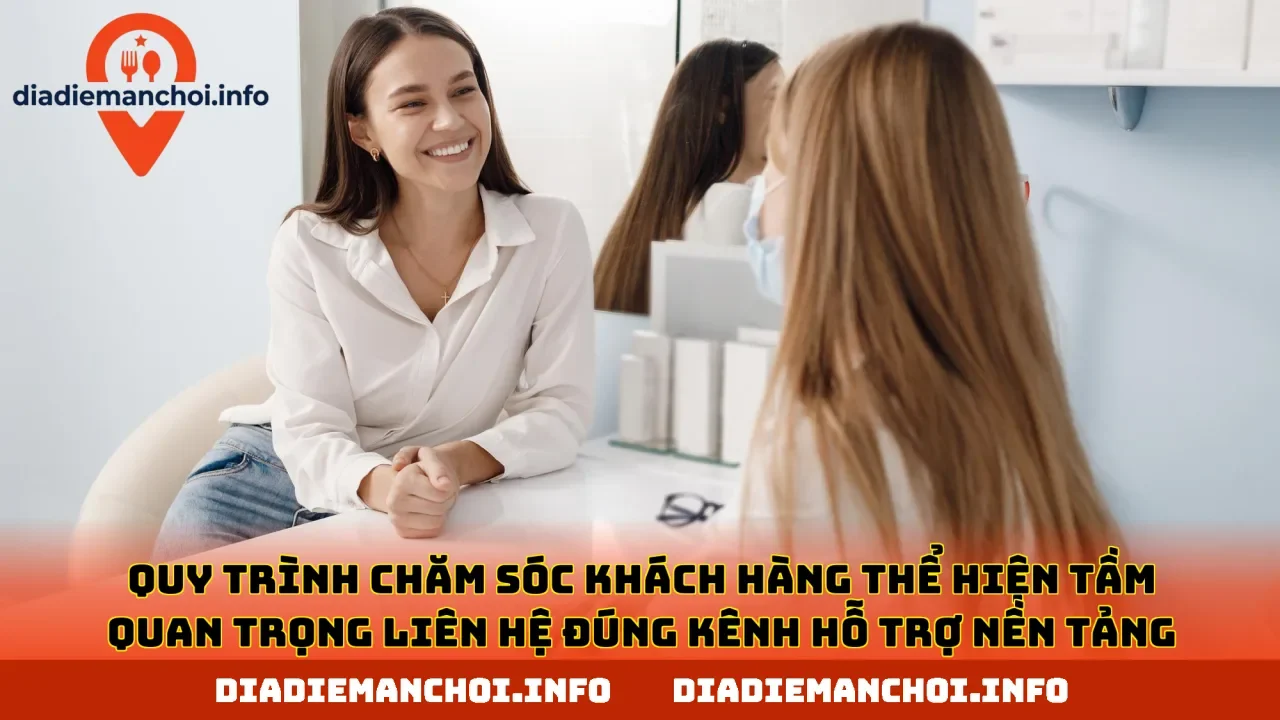 Quy trình chăm sóc khách hàng thể hiện tầm quan trọng liên hệ đúng kênh hỗ trợ nền tảng