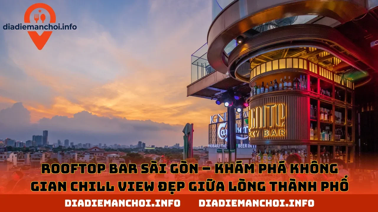 ROOFTOP BAR SÀI GÒN – KHÁM PHÁ KHÔNG GIAN CHILL VIEW ĐẸP GIỮA LÒNG THÀNH PHỐ